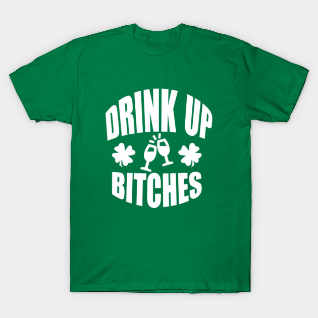 Drink Up Bitches Tee, Funny St. Patrick's Day - White Text